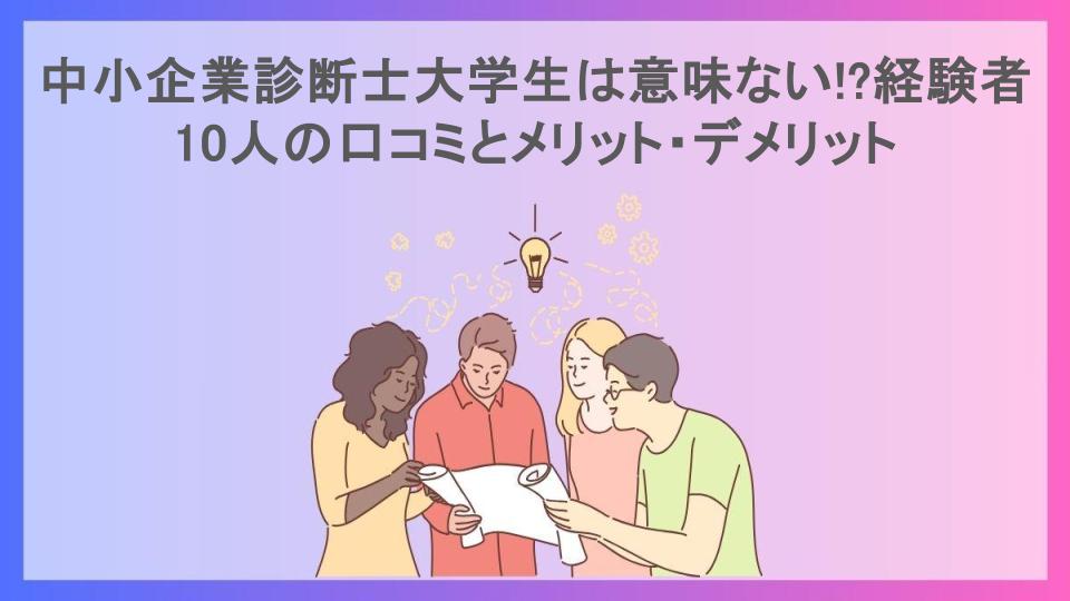 中小企業診断士大学生は意味ない!?経験者10人の口コミとメリット・デメリット